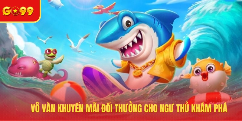Vô vàn khuyến mãi đổi thưởng cho ngư thủ khám phá