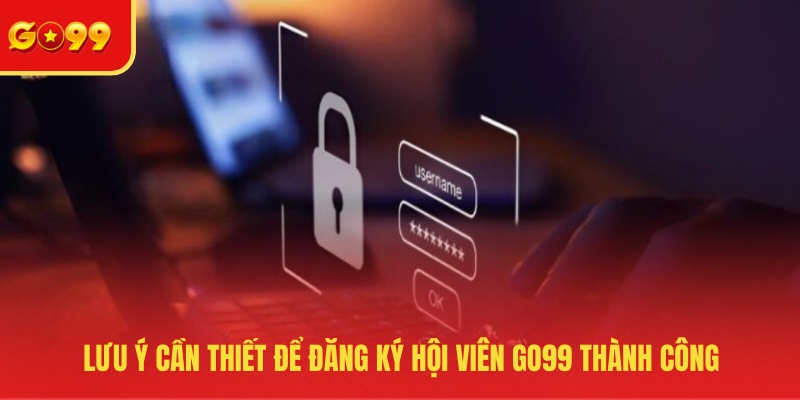 Lưu ý cần thiết để đăng ký hội viên GO99 thành công