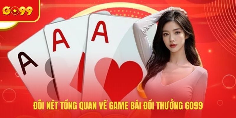 Đôi nét tổng quan về game bài đổi thưởng GO99