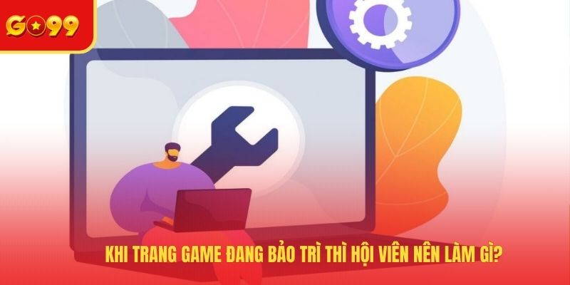 Khi trang game đang bảo trì thì hội viên nên làm gì